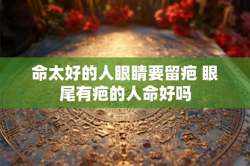 命太好的人眼睛要留疤 眼尾有疤的人命好吗