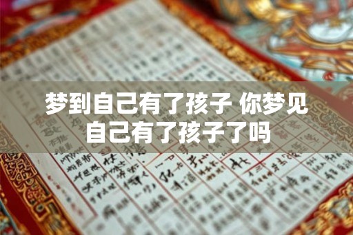 梦到自己有了孩子 你梦见自己有了孩子了吗 梦到自己有了孩子 你梦见自己有了孩子了吗