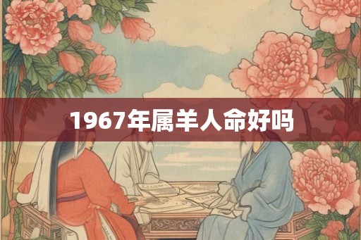 1967年属羊人命好吗