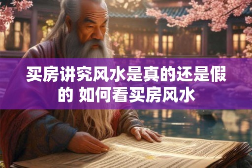 买房讲究风水是真的还是假的 如何看买房风水