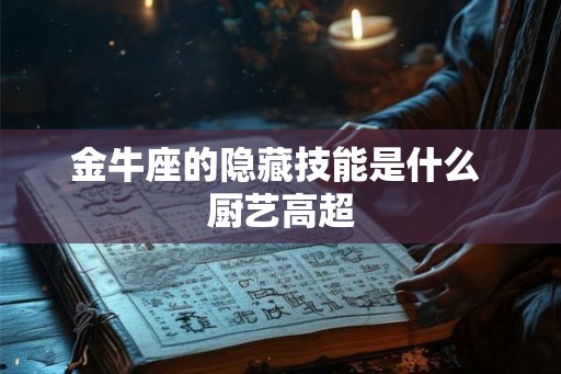 金牛座的隐藏技能是什么 厨艺高超