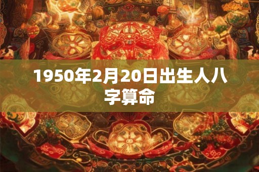 1950年2月20日出生人八字算命