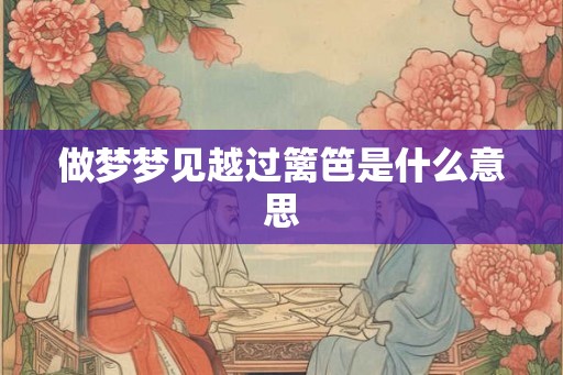 做梦梦见越过篱笆是什么意思