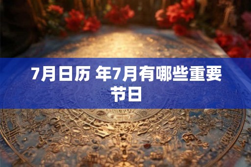 7月日历 年7月有哪些重要节日