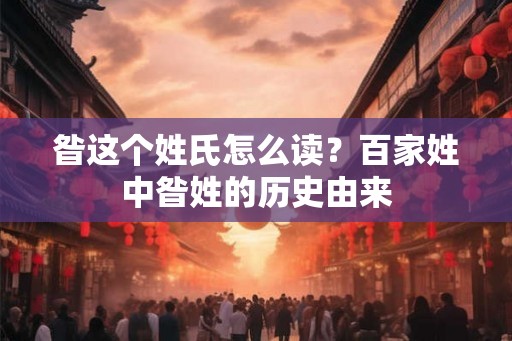昝这个姓氏怎么读？百家姓中昝姓的历史由来
