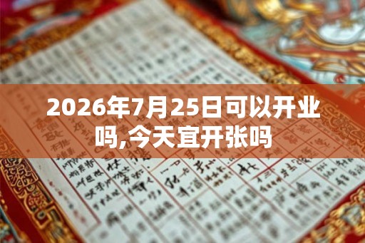 2026年7月25日可以开业吗,今天宜开张吗