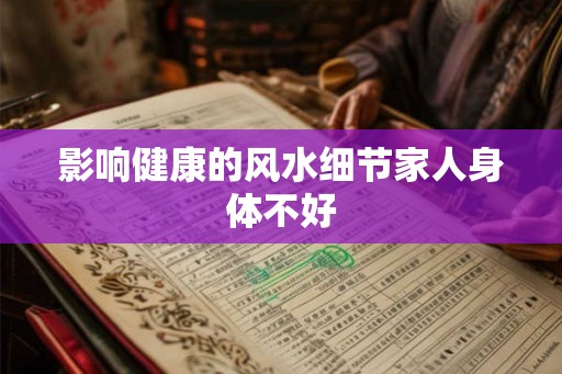 影响健康的风水细节家人身体不好 影响健康的风水细节家人身体不好
