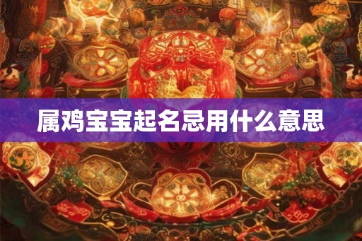 属鸡宝宝起名忌用什么意思