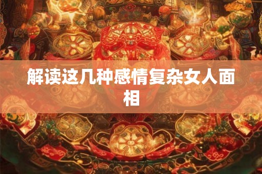 解读这几种感情复杂女人面相