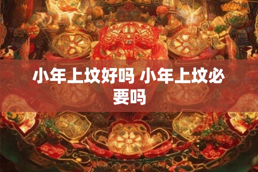 小年上坟好吗 小年上坟必要吗