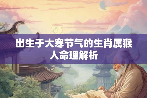 出生于大寒节气的生肖属猴人命理解析