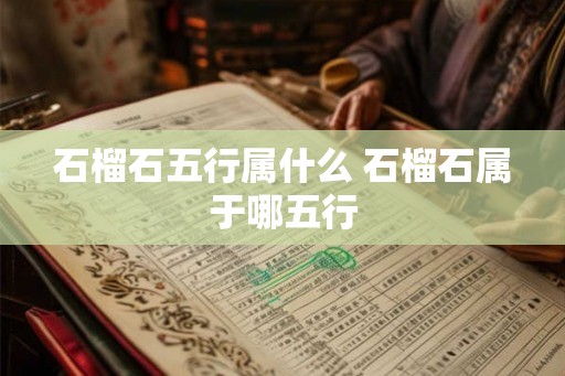 石榴石五行属什么 石榴石属于哪五行