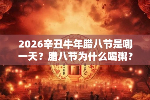 2026辛丑牛年腊八节是哪一天？腊八节为什么喝粥？