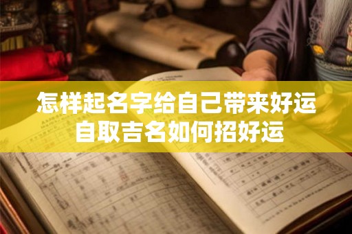怎样起名字给自己带来好运 自取吉名如何招好运
