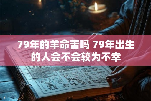 79年的羊命苦吗 79年出生的人会不会较为不幸