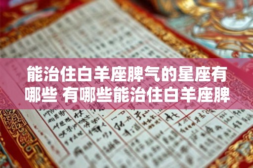 能治住白羊座脾气的星座有哪些 有哪些能治住白羊座脾气的星座