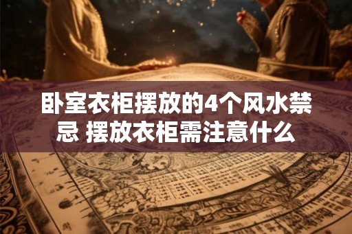 卧室衣柜摆放的4个风水禁忌 摆放衣柜需注意什么