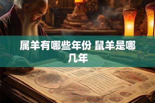 属羊有哪些年份 鼠羊是哪几年 属羊有哪些年份 鼠羊是哪几年
