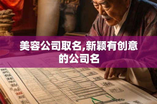 美容公司取名,新颖有创意的公司名 美容公司取名,新颖有创意的公司名