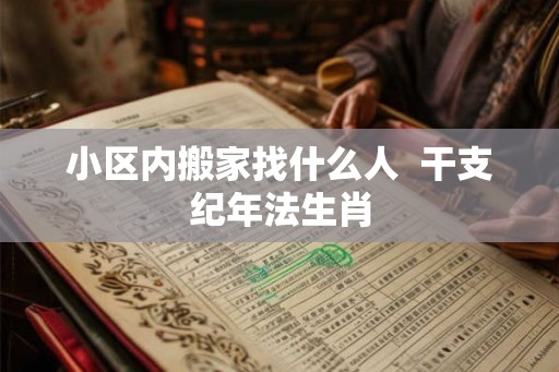 小区内搬家找什么人  干支纪年法生肖