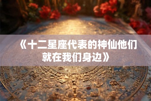 《十二星座代表的神仙他们就在我们身边》