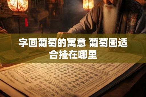字画葡萄的寓意 葡萄图适合挂在哪里