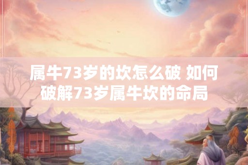 属牛73岁的坎怎么破 如何破解73岁属牛坎的命局