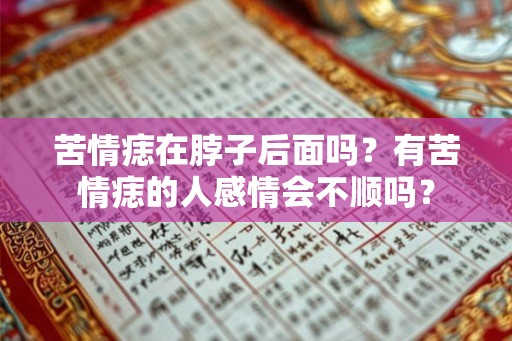 苦情痣在脖子后面吗？有苦情痣的人感情会不顺吗？