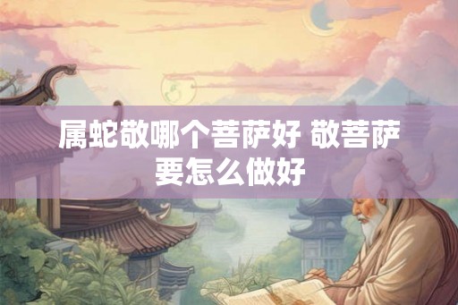 属蛇敬哪个菩萨好 敬菩萨要怎么做好