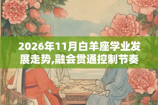 2026年11月白羊座学业发展走势,融会贯通控制节奏