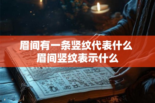 眉间有一条竖纹代表什么 眉间竖纹表示什么