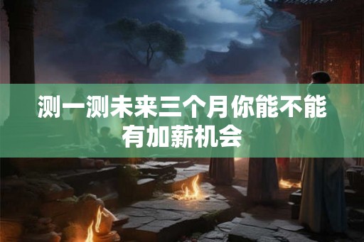 测一测未来三个月你能不能有加薪机会