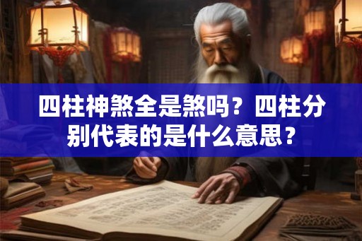 四柱神煞全是煞吗？四柱分别代表的是什么意思？