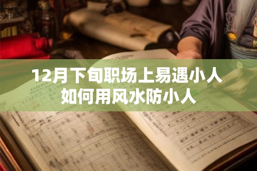 12月下旬职场上易遇小人 如何用风水防小人