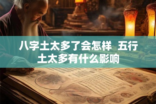 八字土太多了会怎样  五行土太多有什么影响