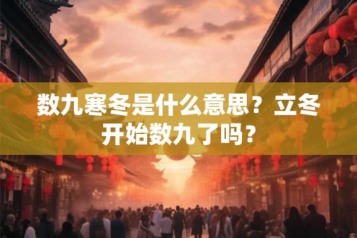 数九寒冬是什么意思?立冬开始数九了吗? 数九寒冬是什么意思?立冬开始数九了吗?