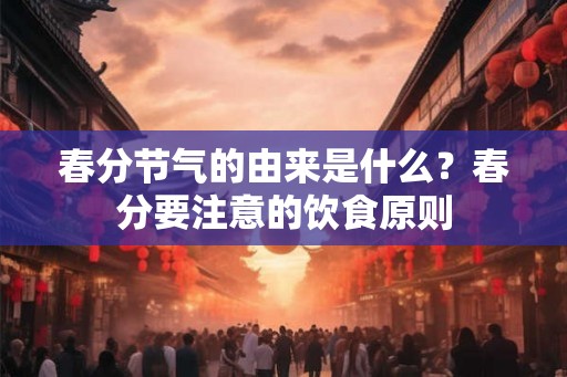 春分节气的由来是什么？春分要注意的饮食原则