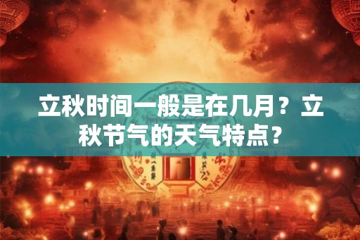 立秋时间一般是在几月？立秋节气的天气特点？