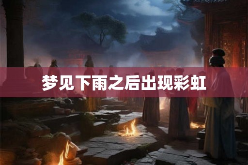梦见下雨之后出现彩虹 梦见下雨之后出现彩虹
