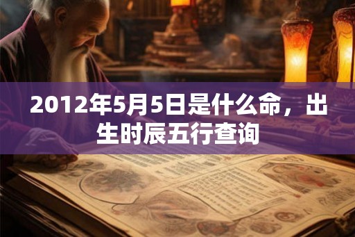 2012年5月5日是什么命，出生时辰五行查询