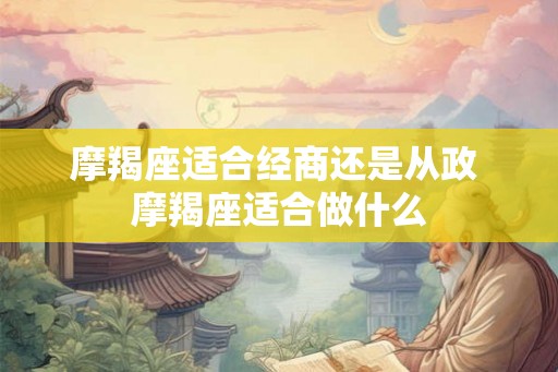 摩羯座适合经商还是从政 摩羯座适合做什么