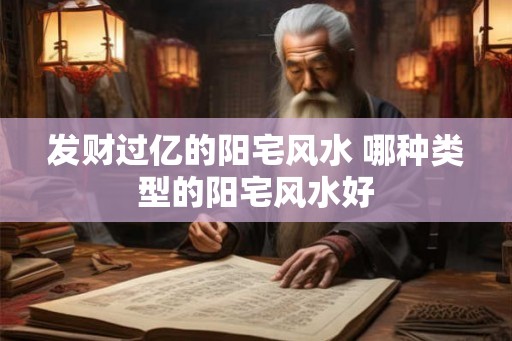 发财过亿的阳宅风水 哪种类型的阳宅风水好