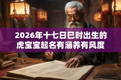 2026年十七日巳时出生的虎宝宝起名有涵养有风度