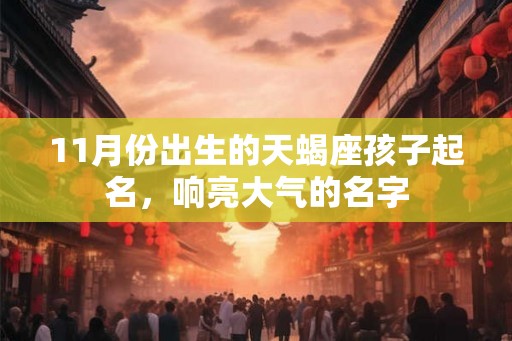 11月份出生的天蝎座孩子起名，响亮大气的名字