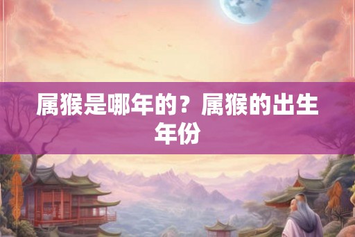 属猴是哪年的？属猴的出生年份