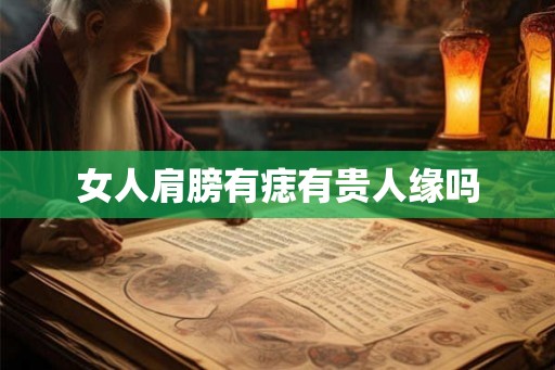 女人肩膀有痣有贵人缘吗 女人肩膀有痣有贵人缘吗