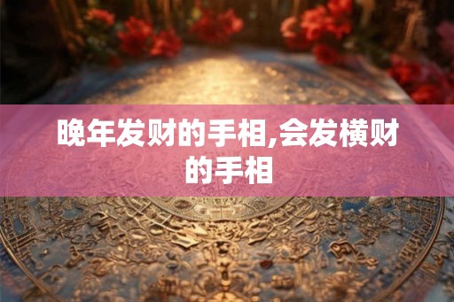 晚年发财的手相,会发横财的手相 晚年发财的手相,会发横财的手相