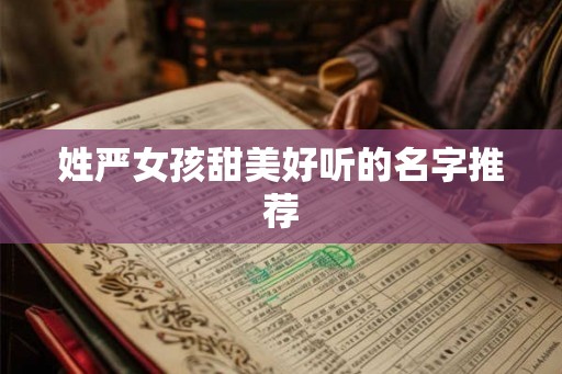 姓严女孩甜美好听的名字推荐