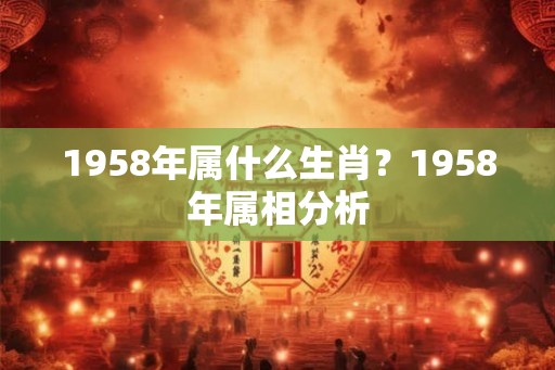 1958年属什么生肖？1958年属相分析
