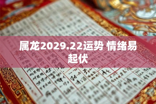 属龙2029.22运势 情绪易起伏